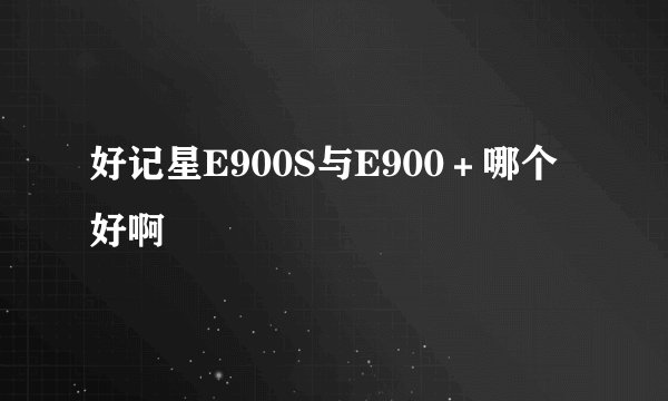好记星E900S与E900＋哪个好啊