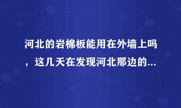 河北的岩棉板能用在外墙上吗，这几天在发现河北那边的岩棉板好便宜，不知道能不能用在外墙上，