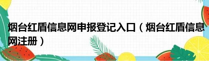 烟台红盾信息网申报登记入口（烟台红盾信息网注册）