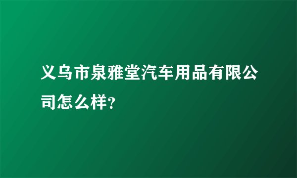义乌市泉雅堂汽车用品有限公司怎么样？