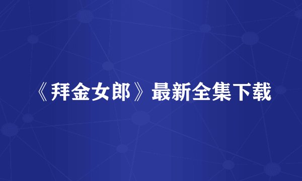 《拜金女郎》最新全集下载