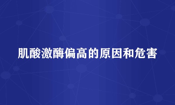 肌酸激酶偏高的原因和危害