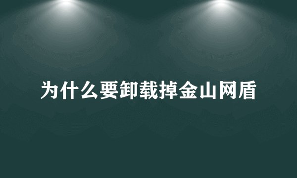 为什么要卸载掉金山网盾