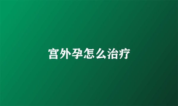 宫外孕怎么治疗