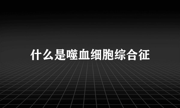 什么是噬血细胞综合征