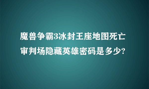 魔兽争霸3冰封王座地图死亡审判场隐藏英雄密码是多少?