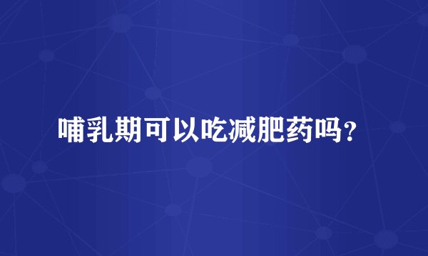 哺乳期可以吃减肥药吗？