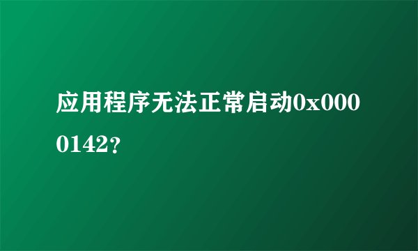 应用程序无法正常启动0x0000142？
