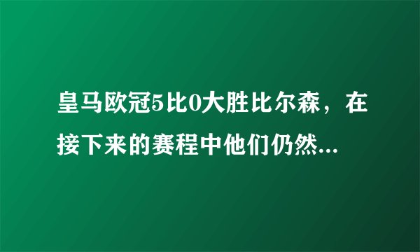 皇马欧冠5比0大胜比尔森，在接下来的赛程中他们仍然可以保持这种良好的状态吗？
