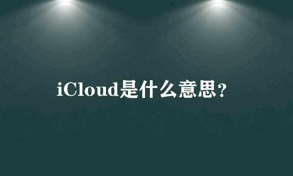 iCloud是什么意思？