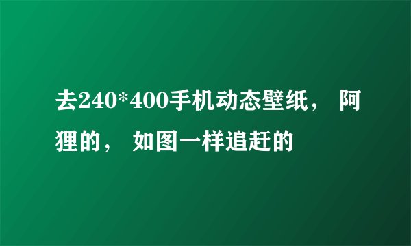 去240*400手机动态壁纸， 阿狸的， 如图一样追赶的