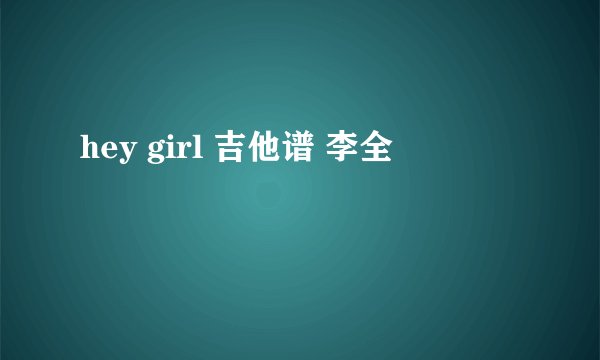 hey girl 吉他谱 李全