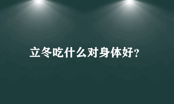 立冬吃什么对身体好？