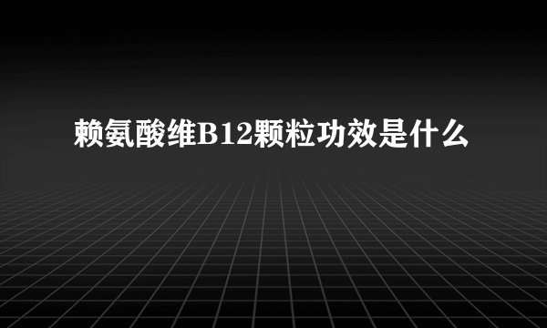 赖氨酸维B12颗粒功效是什么