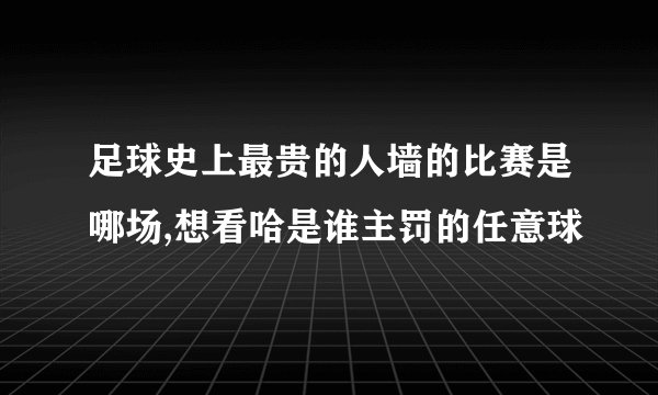 足球史上最贵的人墙的比赛是哪场,想看哈是谁主罚的任意球