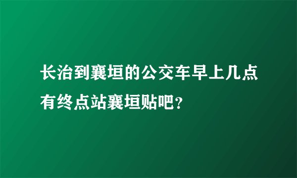 长治到襄垣的公交车早上几点有终点站襄垣贴吧？