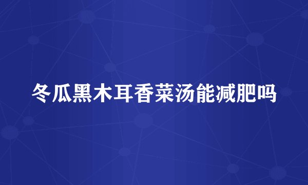冬瓜黑木耳香菜汤能减肥吗