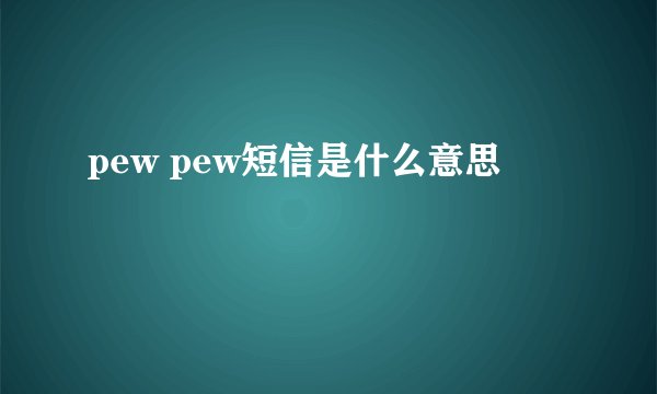 pew pew短信是什么意思