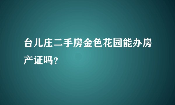 台儿庄二手房金色花园能办房产证吗？