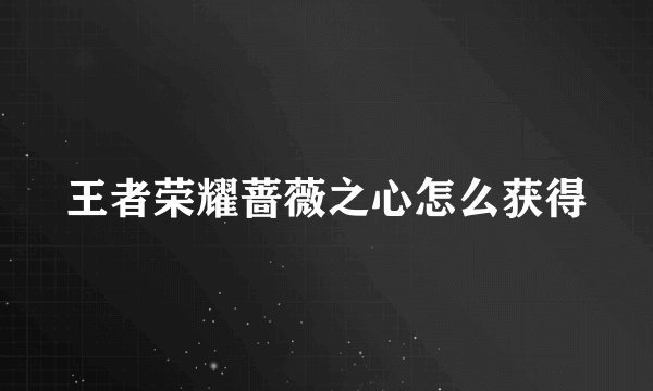 王者荣耀蔷薇之心怎么获得