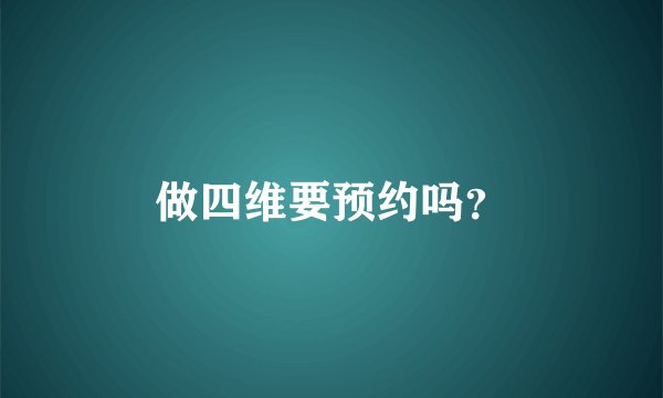 做四维要预约吗？