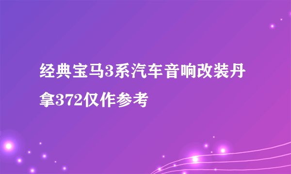 经典宝马3系汽车音响改装丹拿372仅作参考
