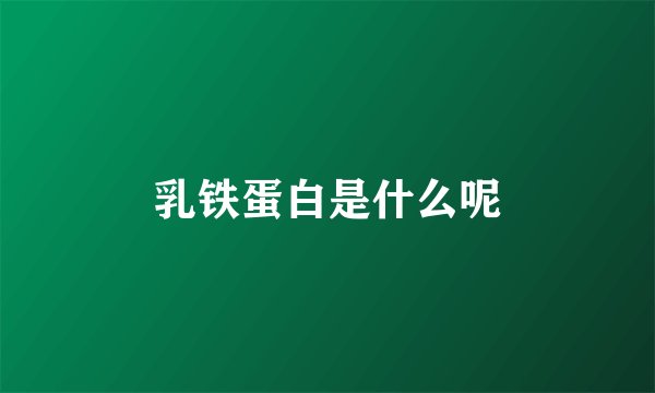 乳铁蛋白是什么呢
