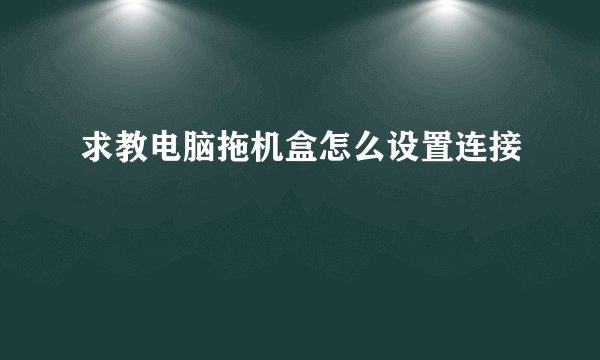 求教电脑拖机盒怎么设置连接
