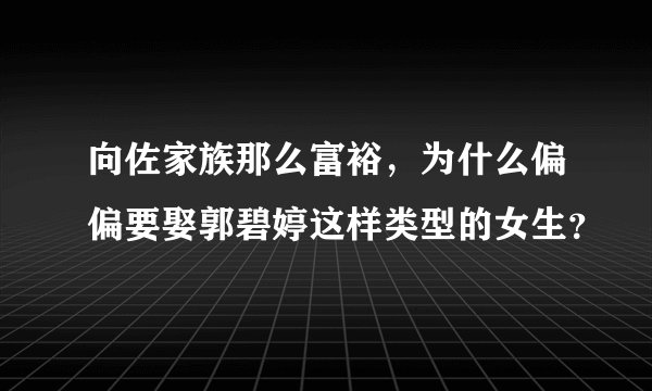 向佐家族那么富裕，为什么偏偏要娶郭碧婷这样类型的女生？