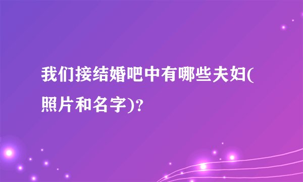 我们接结婚吧中有哪些夫妇(照片和名字)？