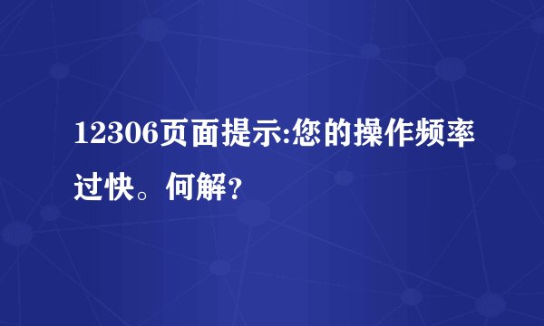 12306页面提示:您的操作频率过快。何解？