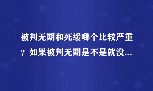 被判无期和死缓哪个比较严重？如果被判无期是不是就没有机会出来了，一辈子呆在监狱里？