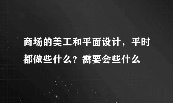 商场的美工和平面设计，平时都做些什么？需要会些什么