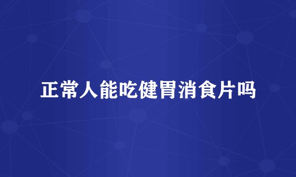 正常人能吃健胃消食片吗