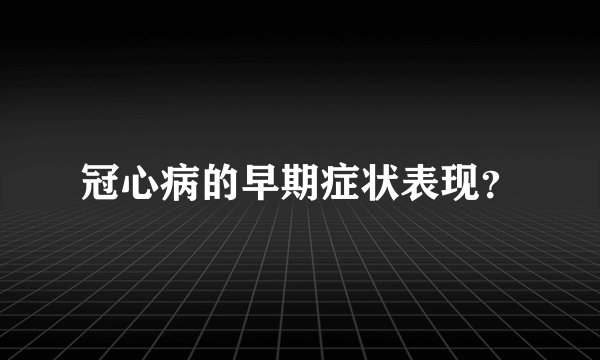 冠心病的早期症状表现？