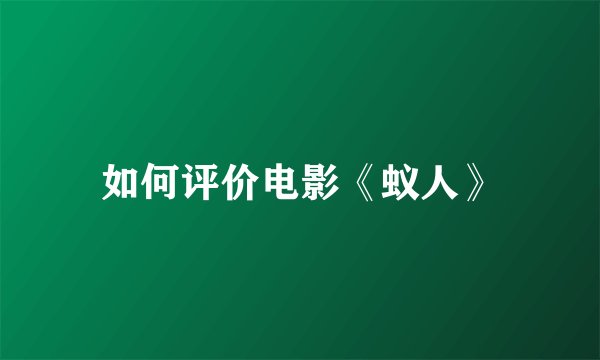 如何评价电影《蚁人》