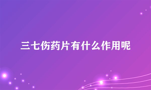 三七伤药片有什么作用呢