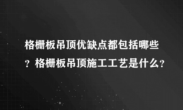 格栅板吊顶优缺点都包括哪些？格栅板吊顶施工工艺是什么？