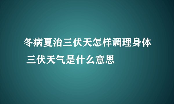 冬病夏治三伏天怎样调理身体 三伏天气是什么意思