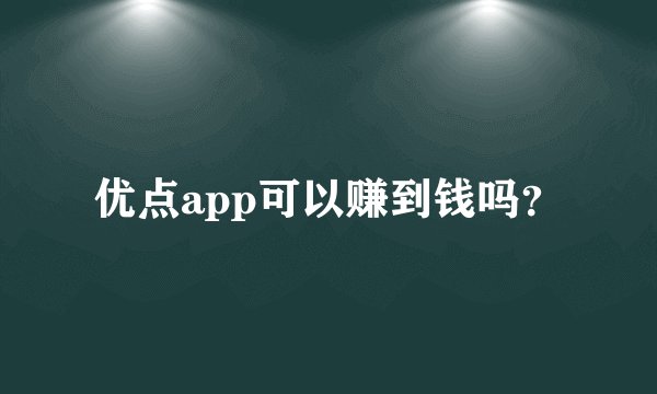 优点app可以赚到钱吗？