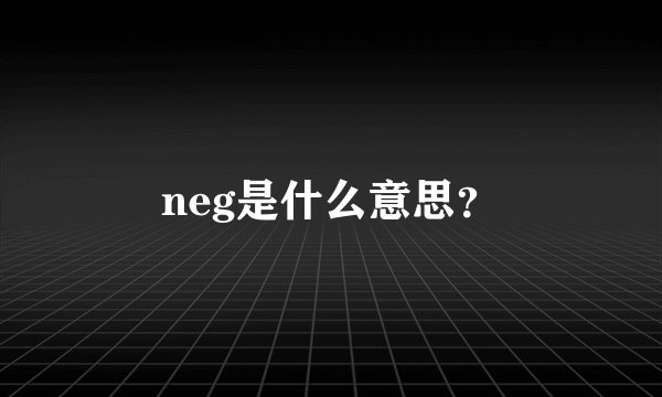 neg是什么意思？