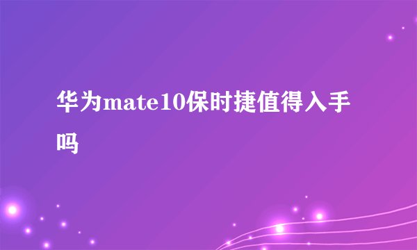 华为mate10保时捷值得入手吗