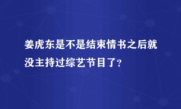 姜虎东是不是结束情书之后就没主持过综艺节目了？