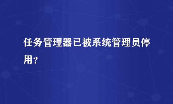 任务管理器已被系统管理员停用？