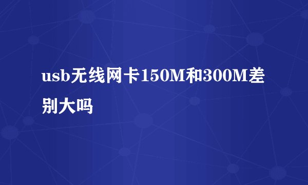 usb无线网卡150M和300M差别大吗