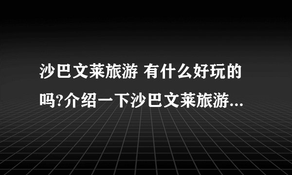 沙巴文莱旅游 有什么好玩的吗?介绍一下沙巴文莱旅游度假景点吧