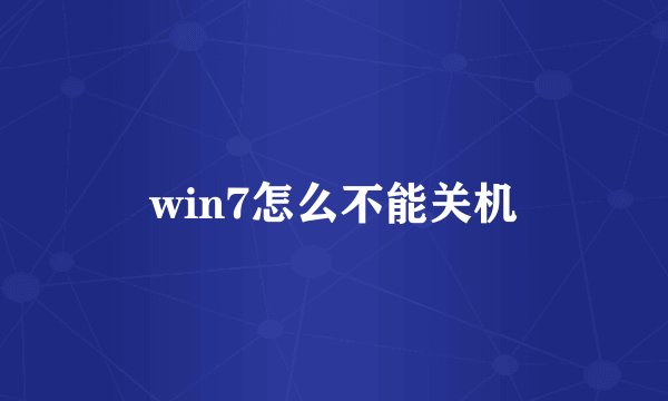 win7怎么不能关机