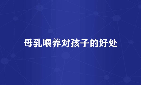 母乳喂养对孩子的好处