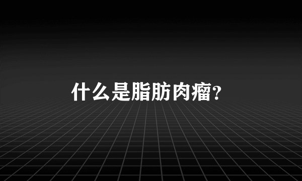 什么是脂肪肉瘤？