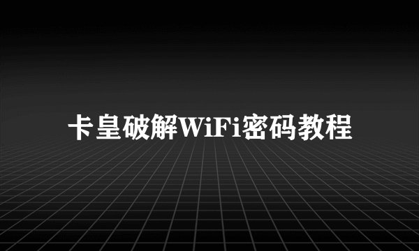 卡皇破解WiFi密码教程